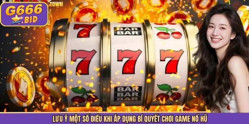 Lưu ý một số điều khi áp dụng bí quyết chơi game nổ hũ